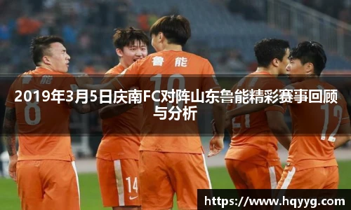 2019年3月5日庆南FC对阵山东鲁能精彩赛事回顾与分析