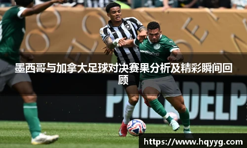 best365墨西哥与加拿大足球对决赛果分析及精彩瞬间回顾