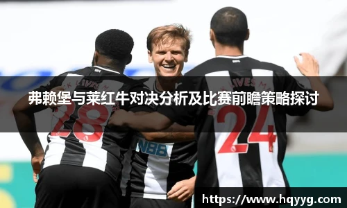 弗赖堡与莱红牛对决分析及比赛前瞻策略探讨